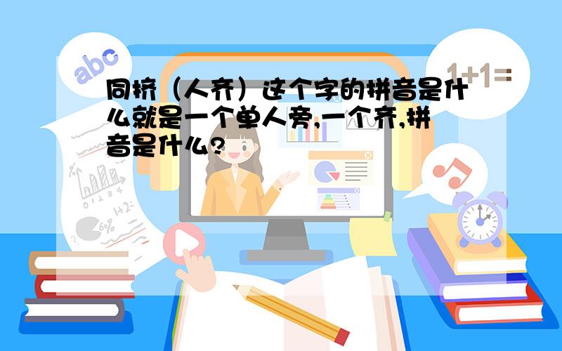 同挤（人齐）这个字的拼音是什么就是一个单人旁,一个齐,拼音是什么?