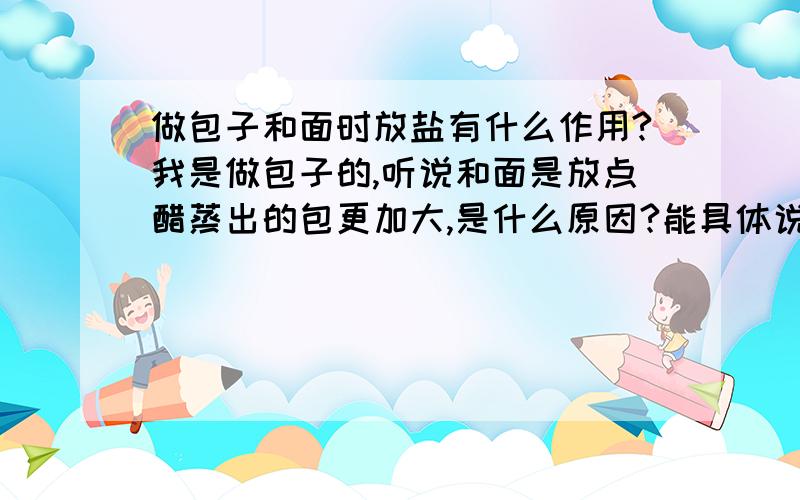 做包子和面时放盐有什么作用?我是做包子的,听说和面是放点醋蒸出的包更加大,是什么原因?能具体说说吗?