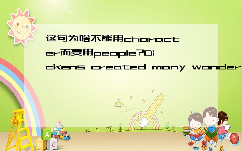 这句为啥不能用character而要用people?Dickens created many wonderful _____________ in his novels.A.characters B.persons C.people D.individuals