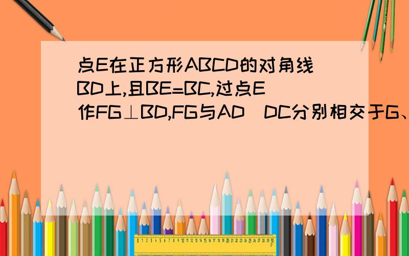 点E在正方形ABCD的对角线BD上,且BE=BC,过点E作FG⊥BD,FG与AD\DC分别相交于G、F 求证DF=EF=FC
