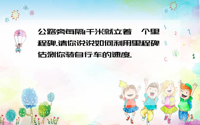 公路旁每隔1千米就立着一个里程碑.请你说说如何利用里程碑估测你骑自行车的速度.