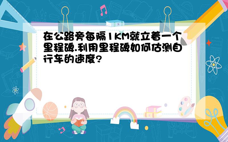 在公路旁每隔1KM就立着一个里程碑.利用里程碑如何估测自行车的速度?