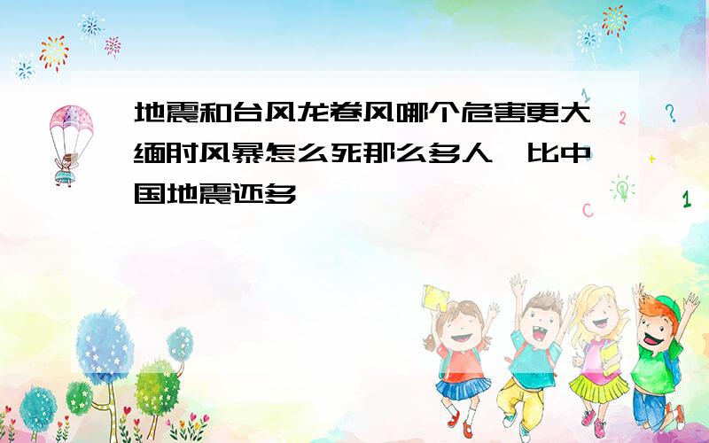 地震和台风龙卷风哪个危害更大缅甸风暴怎么死那么多人,比中国地震还多