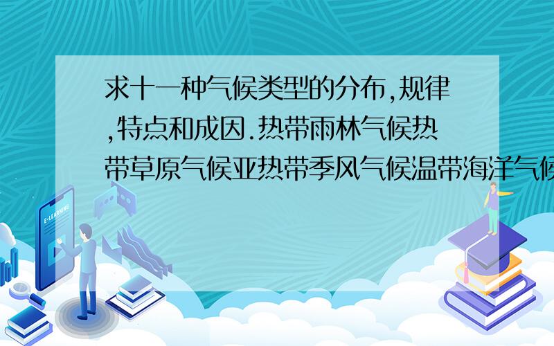 求十一种气候类型的分布,规律,特点和成因.热带雨林气候热带草原气候亚热带季风气候温带海洋气候温带季风气候温带大陆气候地中海气候等……