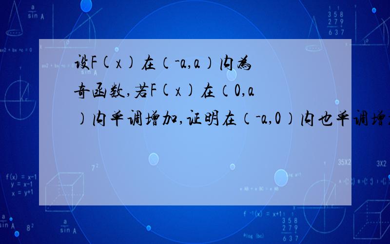 设F(x)在（-a,a）内为奇函数,若F(x)在（0,a）内单调增加,证明在（-a,0）内也单调增加.