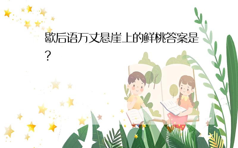 歇后语万丈悬崖上的鲜桃答案是?