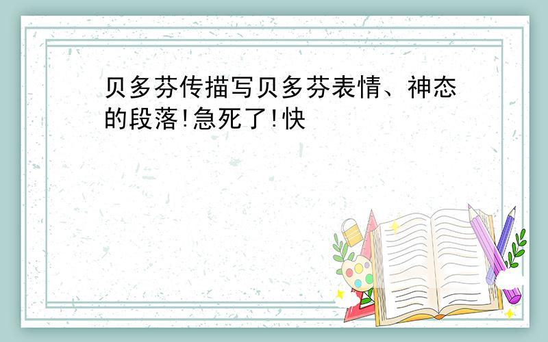 贝多芬传描写贝多芬表情、神态的段落!急死了!快