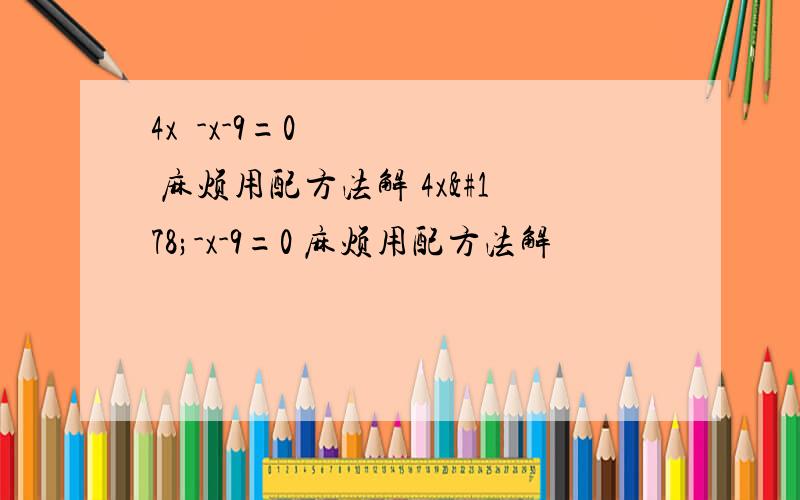 4x²-x-9=0 麻烦用配方法解 4x²-x-9=0 麻烦用配方法解