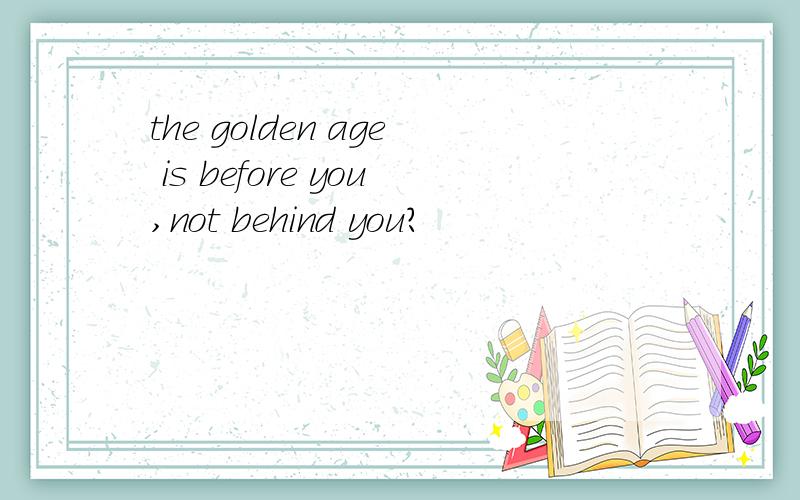 the golden age is before you,not behind you?