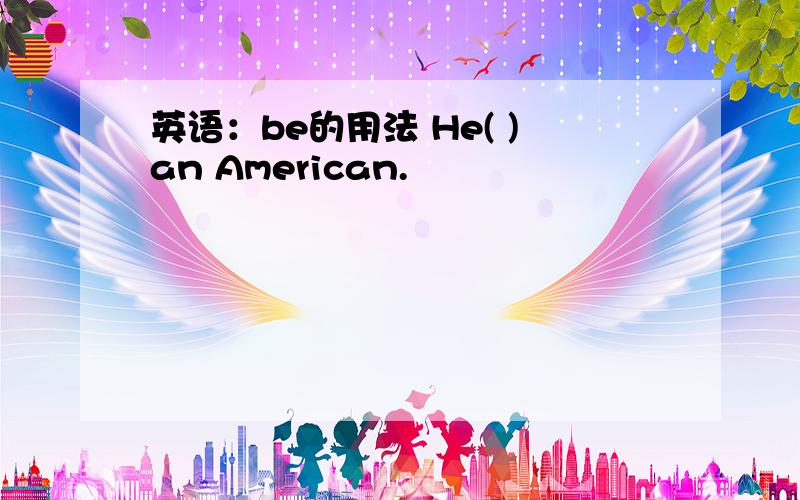 英语：be的用法 He( )an American.