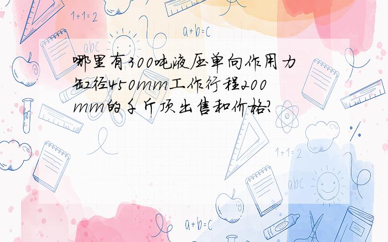 哪里有300吨液压单向作用力缸径450mm工作行程200mm的千斤顶出售和价格?