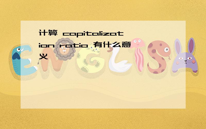 计算 capitalization ratio 有什么意义