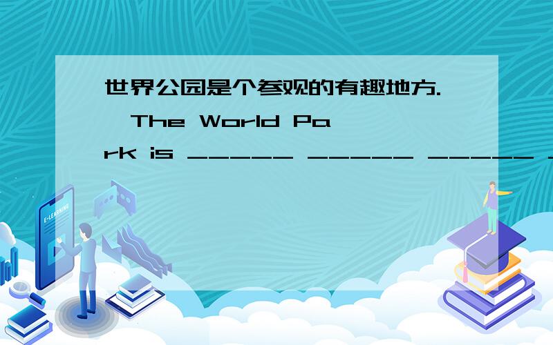 世界公园是个参观的有趣地方.  The World Park is _____ _____ _____ _____ _____.