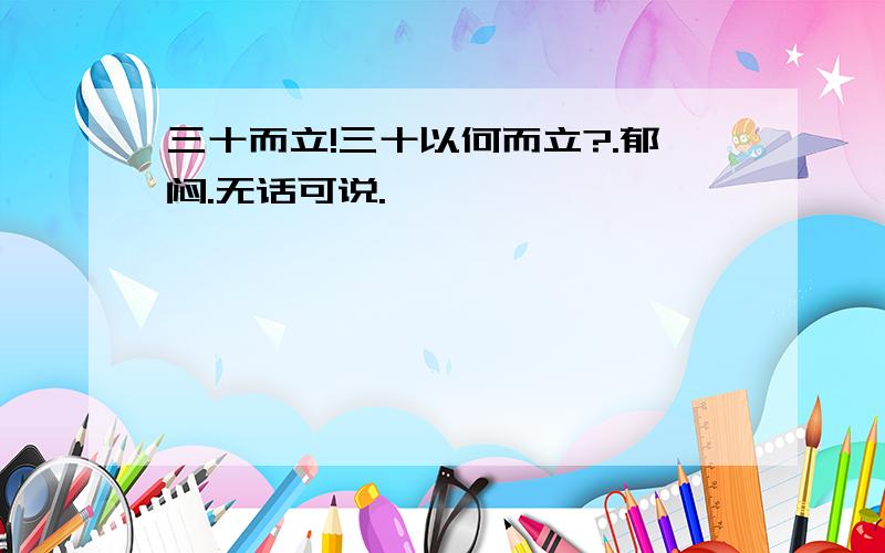 三十而立!三十以何而立?.郁闷.无话可说.