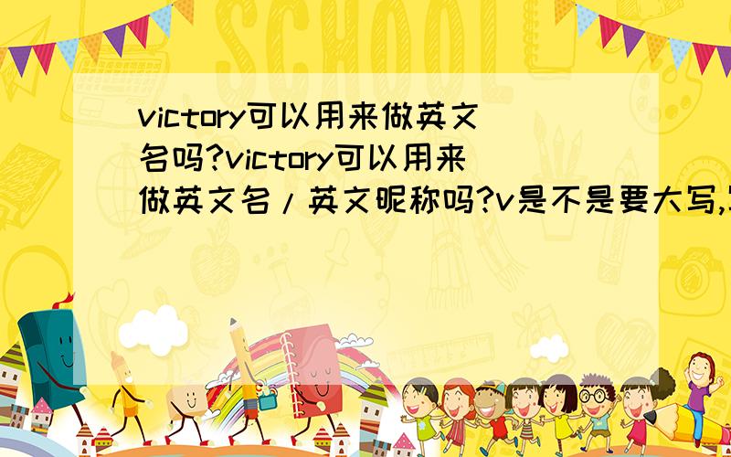 victory可以用来做英文名吗?victory可以用来做英文名/英文昵称吗?v是不是要大写,写成Victory