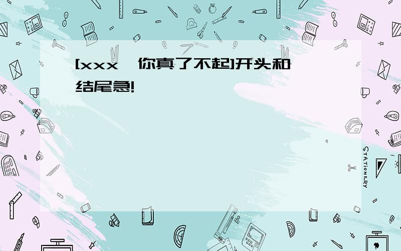 [xxx,你真了不起]开头和结尾急!