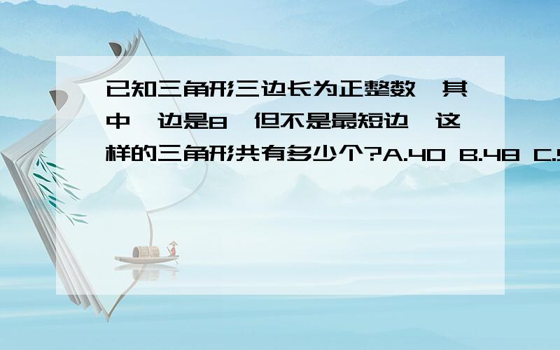 已知三角形三边长为正整数,其中一边是8,但不是最短边,这样的三角形共有多少个?A.40 B.48 C.56 D.64