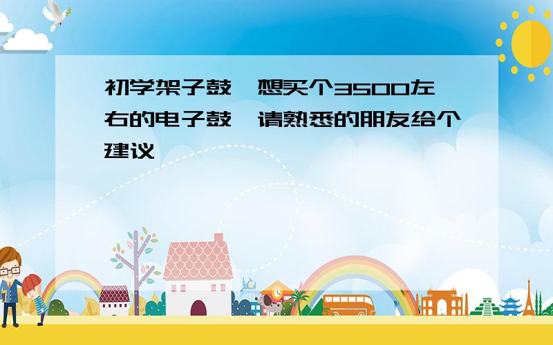 初学架子鼓,想买个3500左右的电子鼓,请熟悉的朋友给个建议