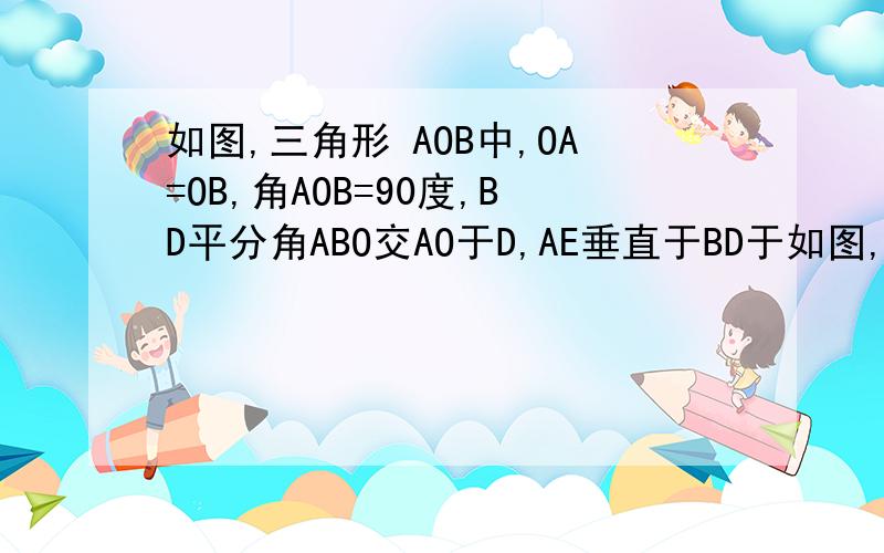 如图,三角形 AOB中,OA=OB,角AOB=90度,BD平分角ABO交AO于D,AE垂直于BD于如图,三角形 AOB中,OA=OB,角AOB=90度,BD平分角ABO交AO于D,AE垂直于BD于E,求证：BD=2AE.