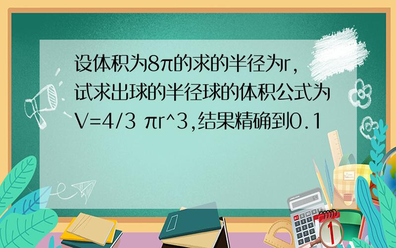 设体积为8π的求的半径为r,试求出球的半径球的体积公式为V=4/3 πr^3,结果精确到0.1