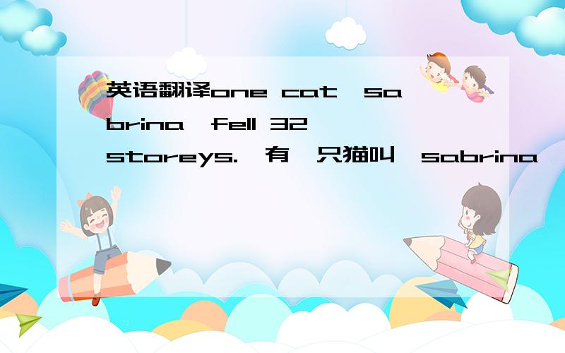 英语翻译one cat,sabrina,fell 32 storeys.　有一只猫叫,sabrina,从32层楼上掉下来.我想问的是,为什么第一句,是fall off,　　第二句却没有off了