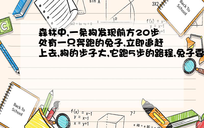 森林中,一条狗发现前方20步处有一只奔跑的兔子,立即追赶上去,狗的步子大,它跑5步的路程,兔子要跑9步,但兔子的动作快,狗跑2步的时间,兔子只能跑3步.问狗跑出多少步以后可以捉住兔子?