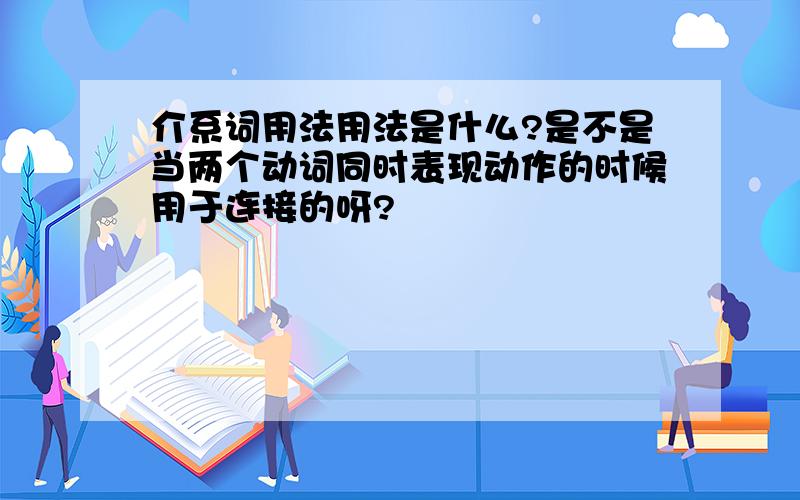 介系词用法用法是什么?是不是当两个动词同时表现动作的时候用于连接的呀?