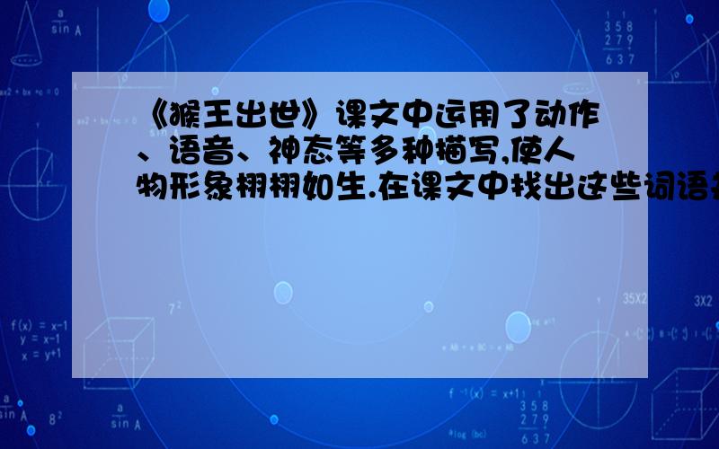 《猴王出世》课文中运用了动作、语音、神态等多种描写,使人物形象栩栩如生.在课文中找出这些词语并写下