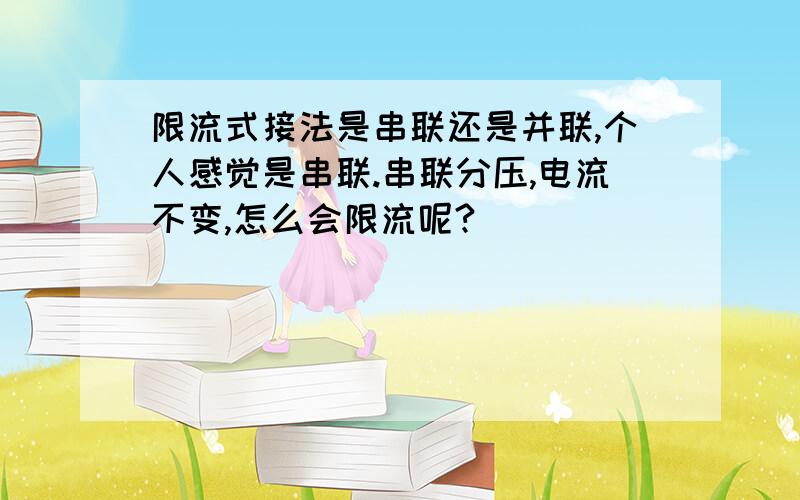 限流式接法是串联还是并联,个人感觉是串联.串联分压,电流不变,怎么会限流呢?