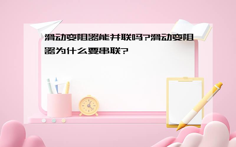 滑动变阻器能并联吗?滑动变阻器为什么要串联?