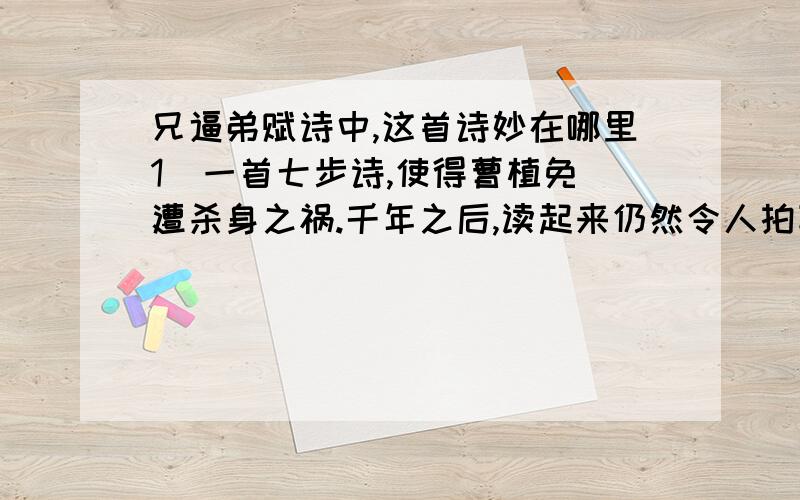 兄逼弟赋诗中,这首诗妙在哪里1  一首七步诗,使得曹植免遭杀身之祸.千年之后,读起来仍然令人拍案叫绝.请你赏析一下这首诗妙在哪里?2 曹植吟诗的感情是（     ）,语速是（ ）,语气是（ ）