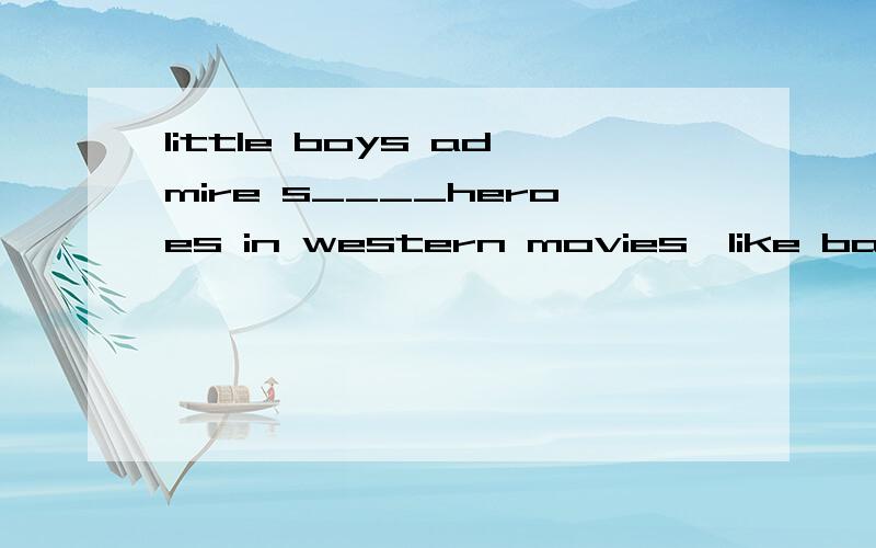 little boys admire s____heroes in western movies,like batman ang spiderman.