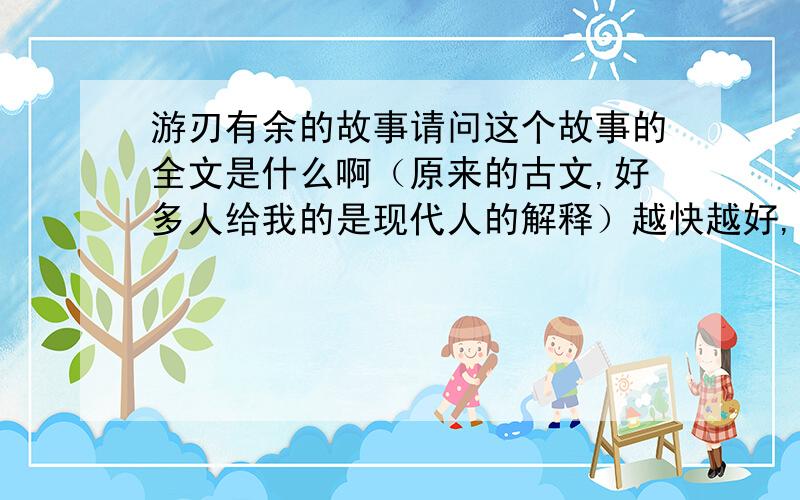 游刃有余的故事请问这个故事的全文是什么啊（原来的古文,好多人给我的是现代人的解释）越快越好,最快给出古文者并正确者给分,快啊,赶在18.50之前回答者有效!