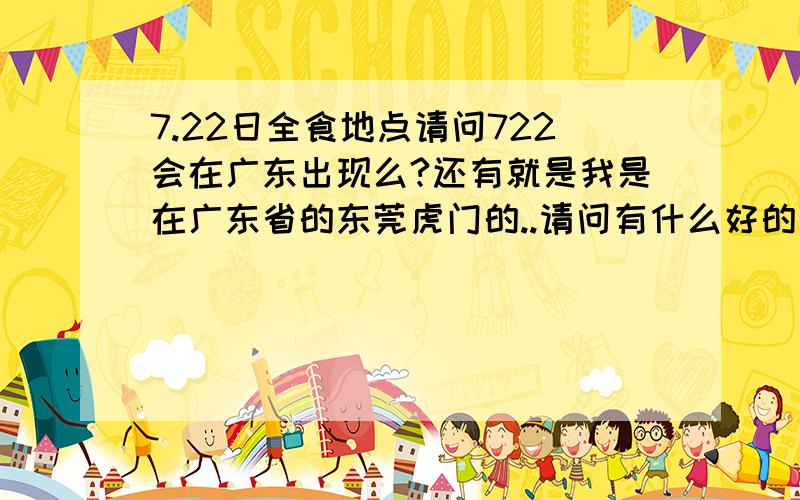 7.22日全食地点请问722会在广东出现么?还有就是我是在广东省的东莞虎门的..请问有什么好的观看地点