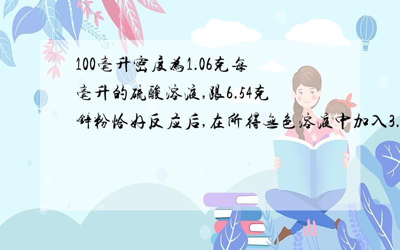 100毫升密度为1．06克每毫升的硫酸溶液,跟6．54克锌粉恰好反应后,在所得无色溶液中加入3．84克硫酸锌粉末,加热蒸发56．2克水,并冷却至10摄氏度,可析出多少克ZnSO4.7H2O?