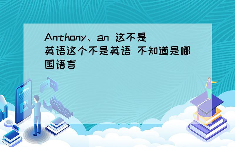 Anthony、an 这不是英语这个不是英语 不知道是哪国语言