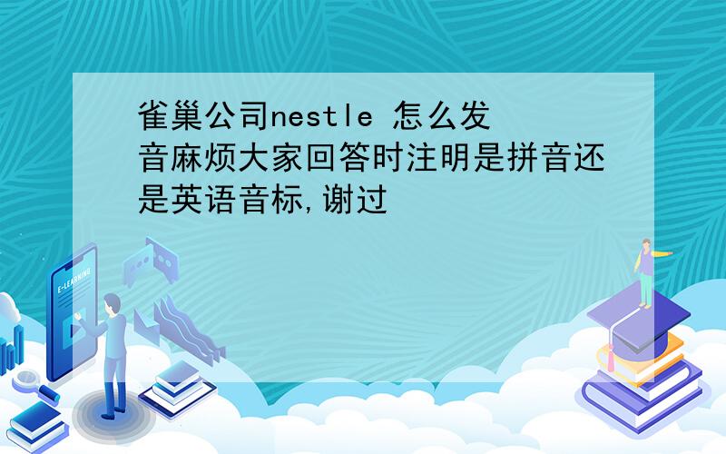 雀巢公司nestle 怎么发音麻烦大家回答时注明是拼音还是英语音标,谢过