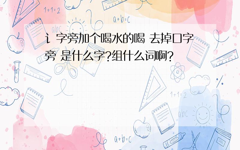 讠字旁加个喝水的喝 去掉口字旁 是什么字?组什么词啊?