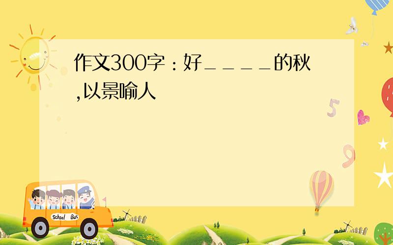 作文300字：好____的秋,以景喻人