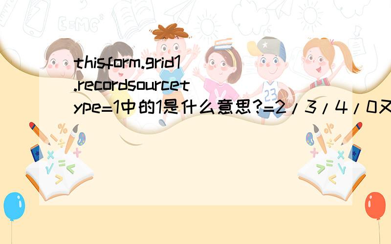 thisform.grid1.recordsourcetype=1中的1是什么意思?=2/3/4/0又各是什么意思