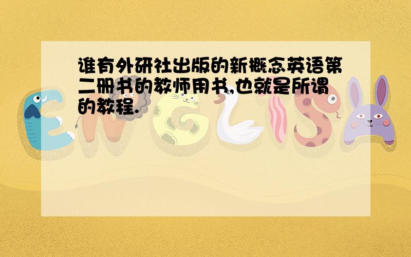 谁有外研社出版的新概念英语第二册书的教师用书,也就是所谓的教程.