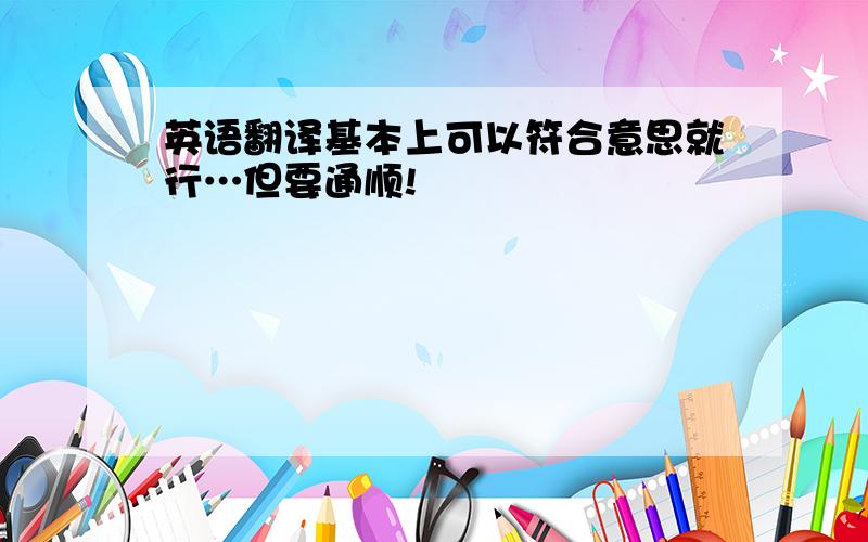 英语翻译基本上可以符合意思就行…但要通顺!