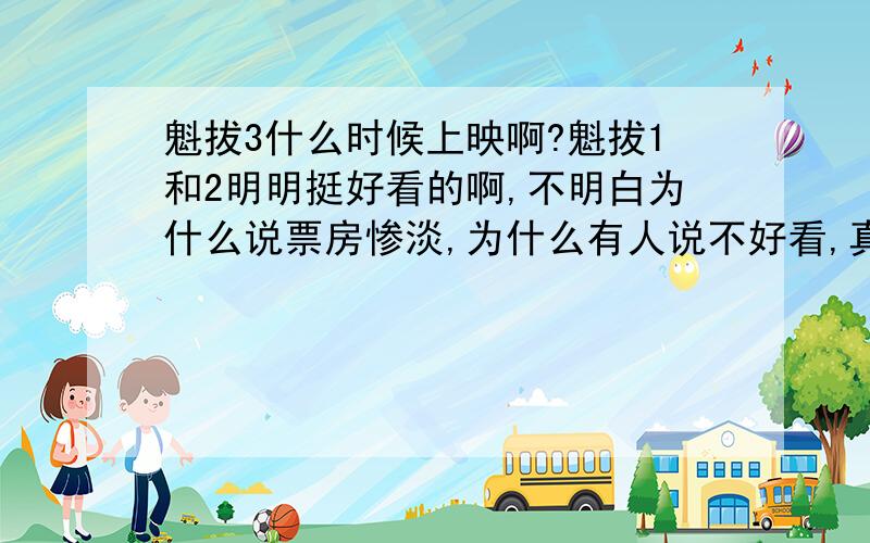 魁拔3什么时候上映啊?魁拔1和2明明挺好看的啊,不明白为什么说票房惨淡,为什么有人说不好看,真不知道都是什么品味,还有一些人总拿什么如本的比,我觉得这些人去日本吧,觉得不好看,你可