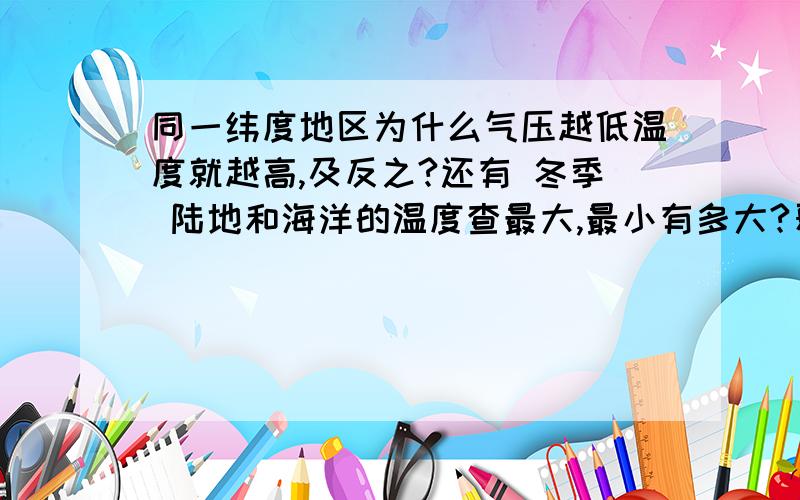 同一纬度地区为什么气压越低温度就越高,及反之?还有 冬季 陆地和海洋的温度查最大,最小有多大?夏季呢?