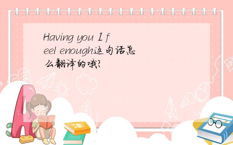 Having you I feel enough这句话怎么翻译的哦?