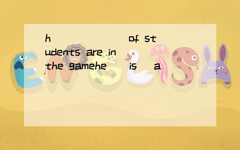 h ______ of students are in the gamehe    is   a  ________  of  dogs