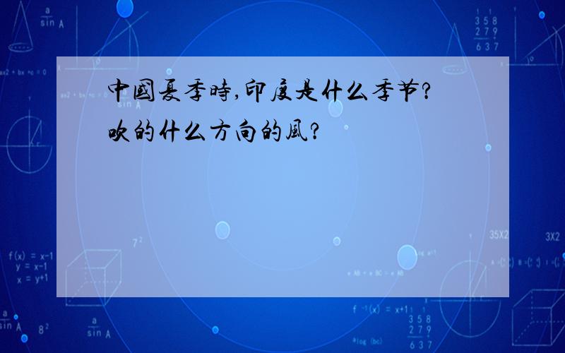 中国夏季时,印度是什么季节?吹的什么方向的风?