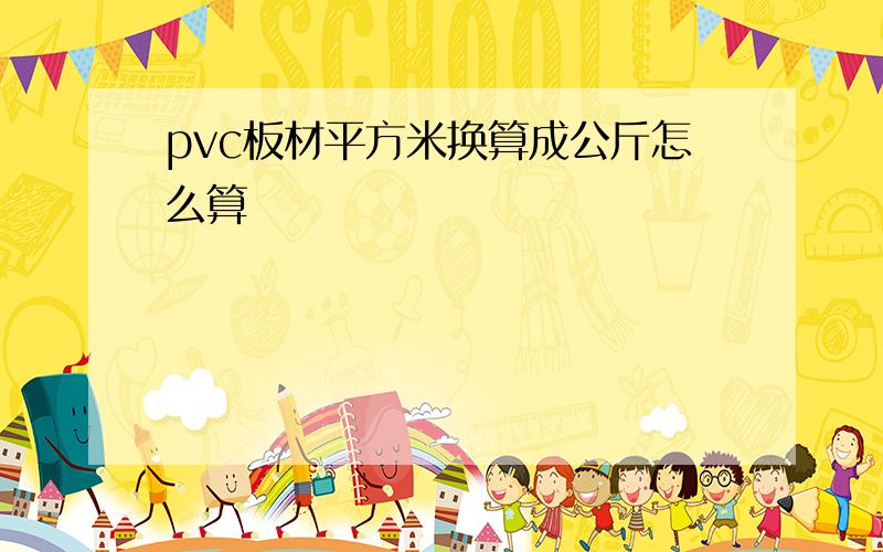 pvc板材平方米换算成公斤怎么算