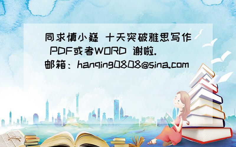 同求慎小嶷 十天突破雅思写作 PDF或者WORD 谢啦.邮箱：hanqing0808@sina.com
