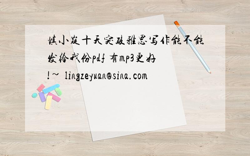 慎小嶷十天突破雅思写作能不能发给我份pdf 有mp3更好!~ lingzeyuan@sina.com